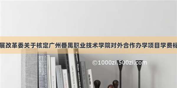 广州市发展改革委关于核定广州番禺职业技术学院对外合作办学项目学费标准的复函