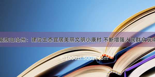 甘肃省甘南藏族自治州：建设生态宜居美丽文明小康村 不断增强人民群众获得感幸福感安