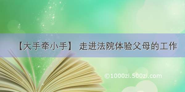 【大手牵小手】 走进法院体验父母的工作