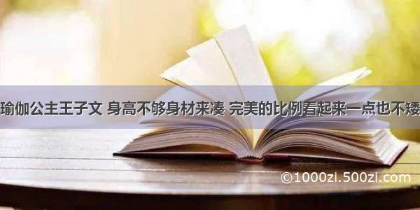 瑜伽公主王子文 身高不够身材来凑 完美的比例看起来一点也不矮