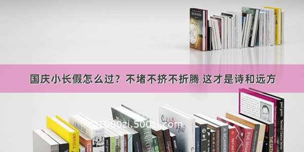 国庆小长假怎么过？不堵不挤不折腾 这才是诗和远方