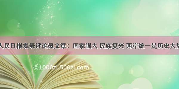 人民日报发表评论员文章：国家强大 民族复兴 两岸统一是历史大势