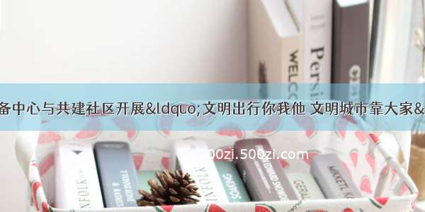 青岛市救灾物资储备中心与共建社区开展“文明出行你我他 文明城市靠大家”文明创建实