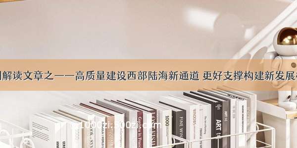 系列解读文章之——高质量建设西部陆海新通道 更好支撑构建新发展格局