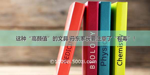 这种“高颜值”的文具 丹东家长要注意了“有毒”！