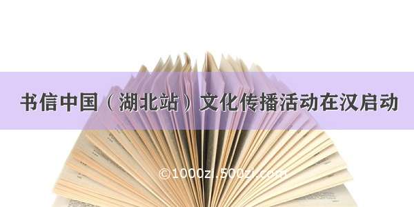 书信中国（湖北站）文化传播活动在汉启动