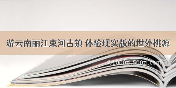 游云南丽江束河古镇 体验现实版的世外桃源