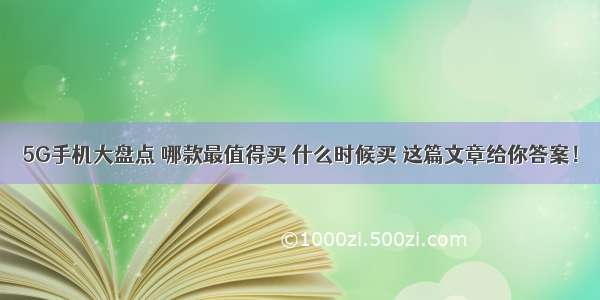 5G手机大盘点 哪款最值得买 什么时候买 这篇文章给你答案！