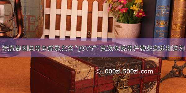欢聚集团启用全新英文名“JOYY” 意为全球用户带来欢乐和活力