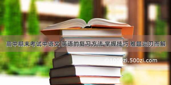 高中期末考试中语文 英语的复习方法 掌握技巧 难题迎刃而解