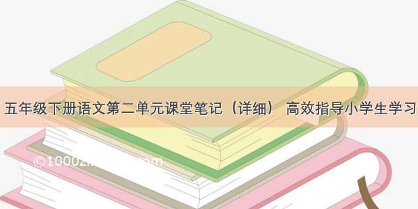 五年级下册语文第二单元课堂笔记（详细） 高效指导小学生学习