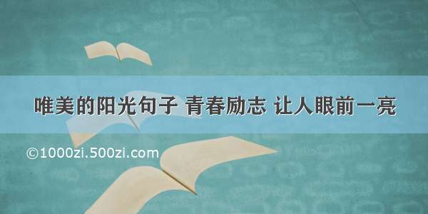 唯美的阳光句子 青春励志 让人眼前一亮