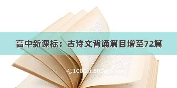 高中新课标：古诗文背诵篇目增至72篇