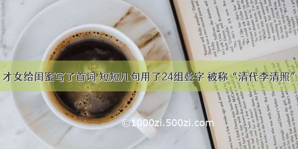 才女给闺蜜写了首词 短短几句用了24组叠字 被称“清代李清照”