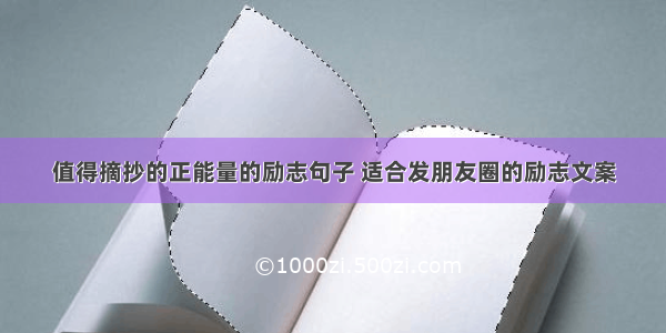 值得摘抄的正能量的励志句子 适合发朋友圈的励志文案