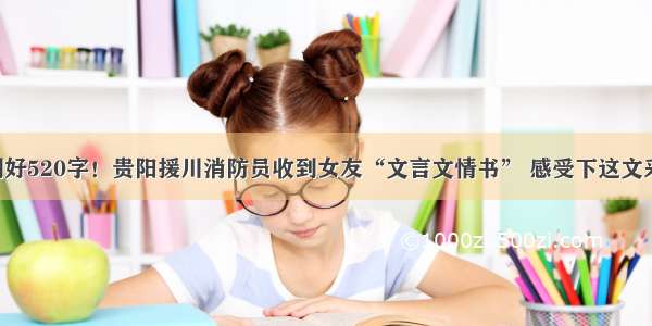 刚好520字！贵阳援川消防员收到女友“文言文情书” 感受下这文采！