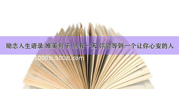 励志人生语录 唯美句子 总有一天 你会等到一个让你心安的人