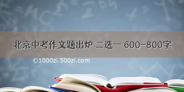 北京中考作文题出炉 二选一 600-800字