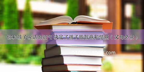 你和孩子说话的语气 决定了孩子的智商和情商（父母必读）