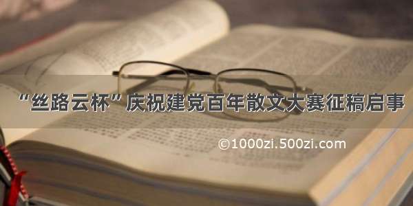 “丝路云杯”庆祝建党百年散文大赛征稿启事