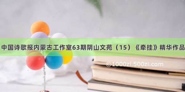 中国诗歌报内蒙古工作室63期阴山文苑（15）《牵挂》精华作品
