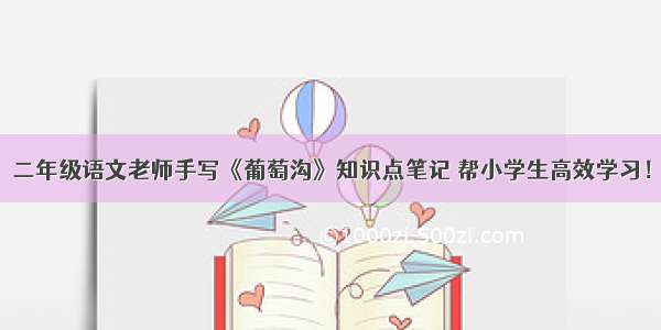 二年级语文老师手写《葡萄沟》知识点笔记 帮小学生高效学习！