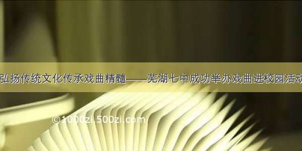 弘扬传统文化传承戏曲精髓——芜湖七中成功举办戏曲进校园活动