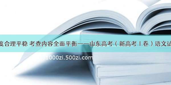 试卷难度合理平稳 考查内容全面平衡——山东高考（新高考Ⅰ卷）语文试题评析