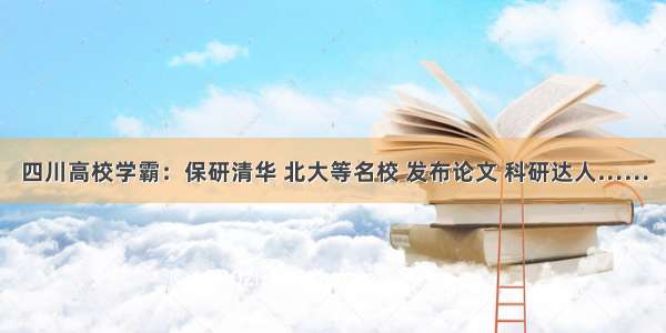 四川高校学霸：保研清华 北大等名校 发布论文 科研达人……