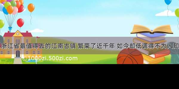 浙江省最值得去的江南古镇 繁荣了近千年 如今却低调得不为人知