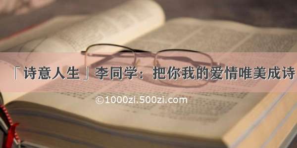 「诗意人生」李同学：把你我的爱情唯美成诗