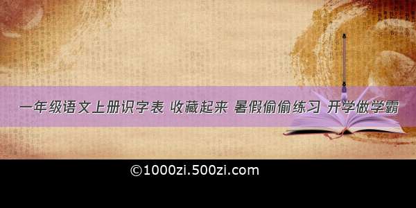 一年级语文上册识字表 收藏起来 暑假偷偷练习 开学做学霸