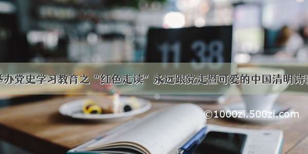 东湖区举办党史学习教育之“红色走读”永远跟党走暨可爱的中国清明诗歌会活动