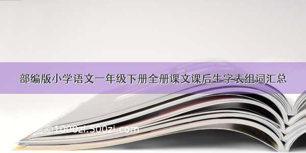 部编版小学语文一年级下册全册课文课后生字表组词汇总