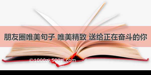 朋友圈唯美句子 唯美精致 送给正在奋斗的你