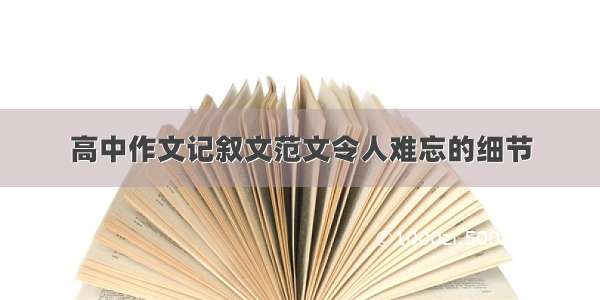 高中作文记叙文范文令人难忘的细节