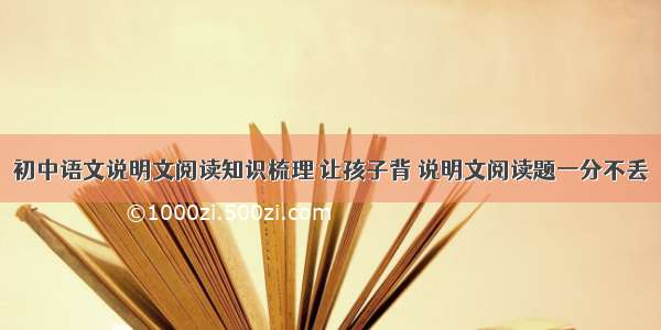 初中语文说明文阅读知识梳理 让孩子背 说明文阅读题一分不丢