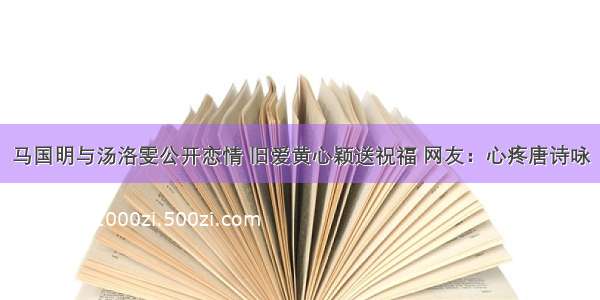 马国明与汤洛雯公开恋情 旧爱黄心颖送祝福 网友：心疼唐诗咏