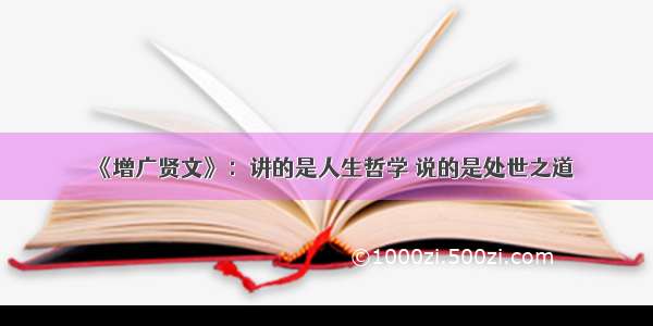 《增广贤文》：讲的是人生哲学 说的是处世之道