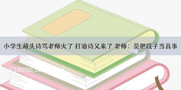 小学生藏头诗骂老师火了 打油诗又来了 老师：莫把段子当真事