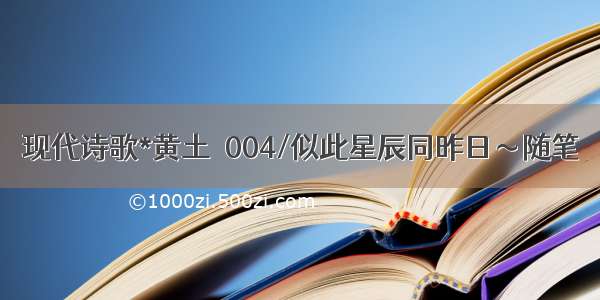 现代诗歌*黄土－004/似此星辰同昨日～随笔