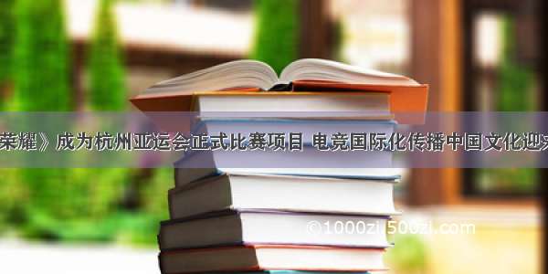 《王者荣耀》成为杭州亚运会正式比赛项目 电竞国际化传播中国文化迎来新契机