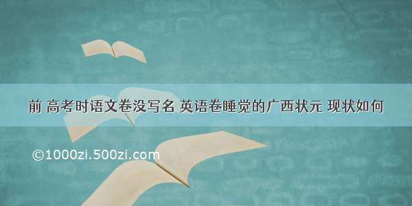 前 高考时语文卷没写名 英语卷睡觉的广西状元 现状如何