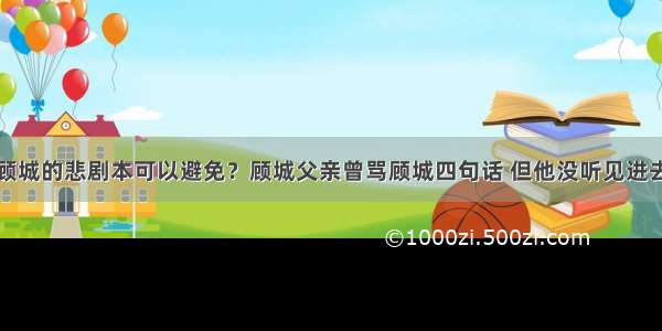 顾城的悲剧本可以避免？顾城父亲曾骂顾城四句话 但他没听见进去