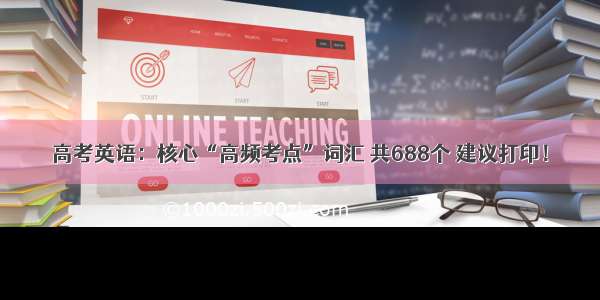 高考英语：核心“高频考点”词汇 共688个 建议打印！