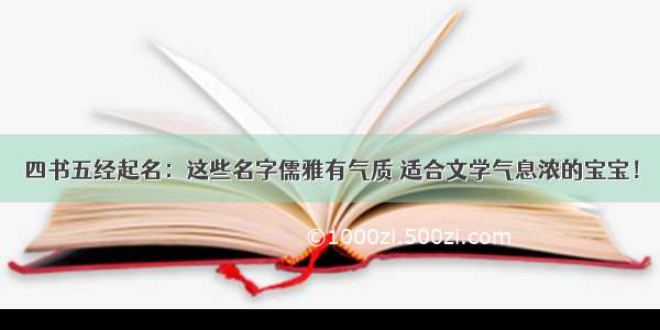 四书五经起名：这些名字儒雅有气质 适合文学气息浓的宝宝！