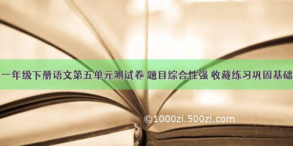 一年级下册语文第五单元测试卷 题目综合性强 收藏练习巩固基础