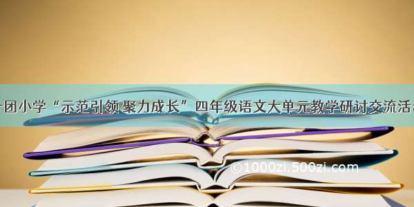 一团小学“示范引领 聚力成长”四年级语文大单元教学研讨交流活动