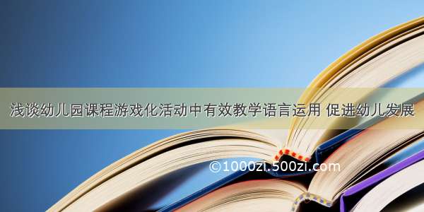 浅谈幼儿园课程游戏化活动中有效教学语言运用 促进幼儿发展