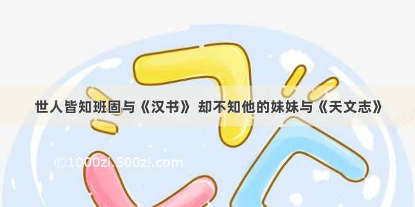 世人皆知班固与《汉书》 却不知他的妹妹与《天文志》